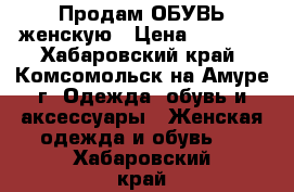  Продам ОБУВЬ женскую › Цена ­ 1 000 - Хабаровский край, Комсомольск-на-Амуре г. Одежда, обувь и аксессуары » Женская одежда и обувь   . Хабаровский край